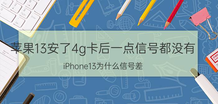 苹果13安了4g卡后一点信号都没有 iPhone13为什么信号差？